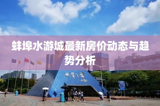 蚌埠水游城最新房價(jià)動(dòng)態(tài)與趨勢分析