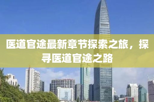 醫(yī)道官途最新章節(jié)探索之旅，探尋醫(yī)道官途之路