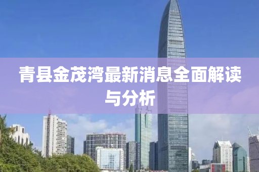 青縣金茂灣最新消息全面解讀與分析