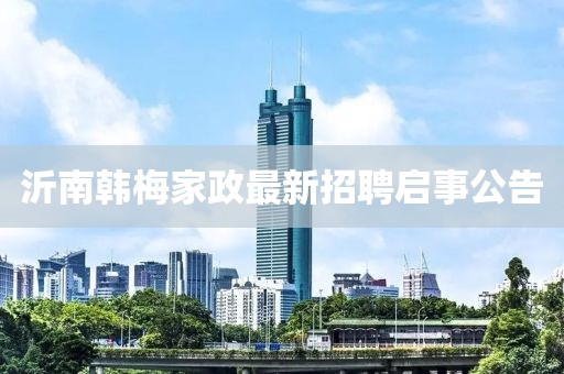 沂南韓梅家政最新招聘啟事公告