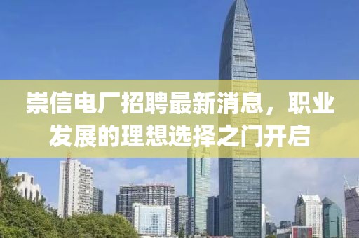 崇信電廠招聘最新消息，職業(yè)發(fā)展的理想選擇之門開啟
