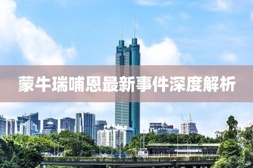 蒙牛瑞哺恩最新事件深度解析