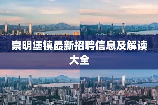 崇明堡鎮(zhèn)最新招聘信息及解讀大全