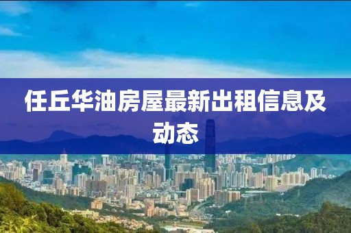 任丘華油房屋最新出租信息及動(dòng)態(tài)