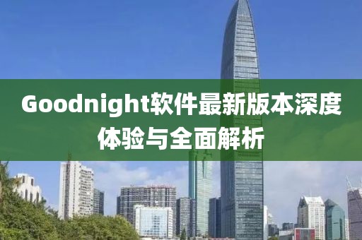 Goodnight軟件最新版本深度體驗(yàn)與全面解析