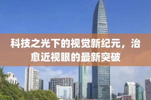 科技之光下的視覺新紀(jì)元，治愈近視眼的最新突破