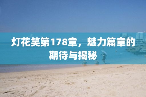 燈花笑第178章，魅力篇章的期待與揭秘