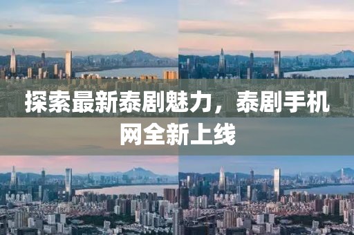 探索最新泰劇魅力，泰劇手機網(wǎng)全新上線