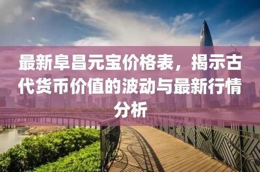 最新阜昌元寶價格表，揭示古代貨幣價值的波動與最新行情分析