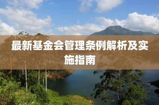 最新基金會(huì)管理?xiàng)l例解析及實(shí)施指南
