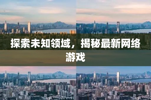 探索未知領(lǐng)域，揭秘最新網(wǎng)絡(luò)游戲