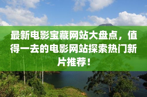 最新電影寶藏網(wǎng)站大盤點，值得一去的電影網(wǎng)站探索熱門新片推薦！