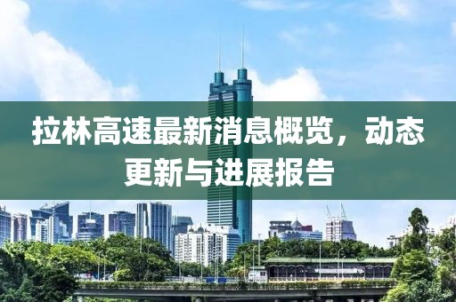 拉林高速最新消息概覽，動(dòng)態(tài)更新與進(jìn)展報(bào)告