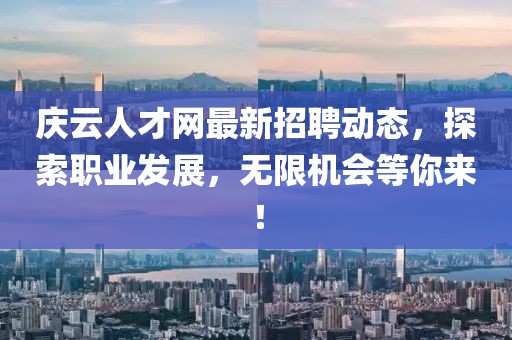 慶云人才網(wǎng)最新招聘動態(tài)，探索職業(yè)發(fā)展，無限機會等你來！
