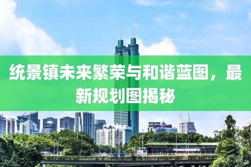 統(tǒng)景鎮(zhèn)未來繁榮與和諧藍(lán)圖，最新規(guī)劃圖揭秘