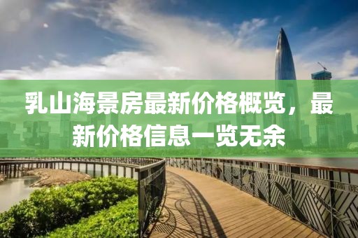 乳山海景房最新價格概覽，最新價格信息一覽無余
