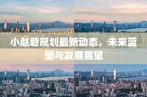 小趙砦規(guī)劃最新動態(tài)，未來藍(lán)圖與發(fā)展展望