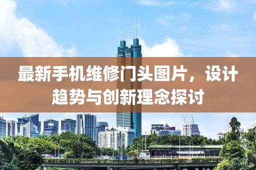 最新手機維修門頭圖片，設(shè)計趨勢與創(chuàng)新理念探討