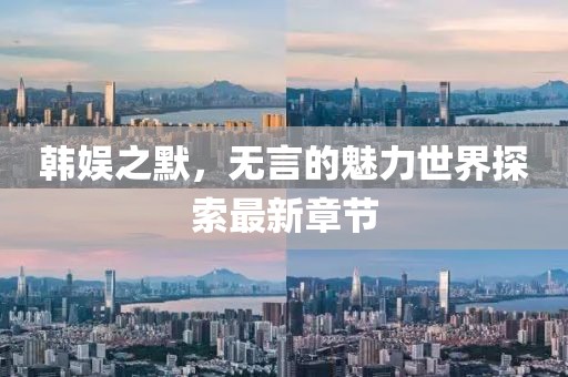 韓娛之默，無言的魅力世界探索最新章節(jié)