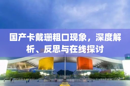 國產(chǎn)卡戴珊粗口現(xiàn)象，深度解析、反思與在線探討