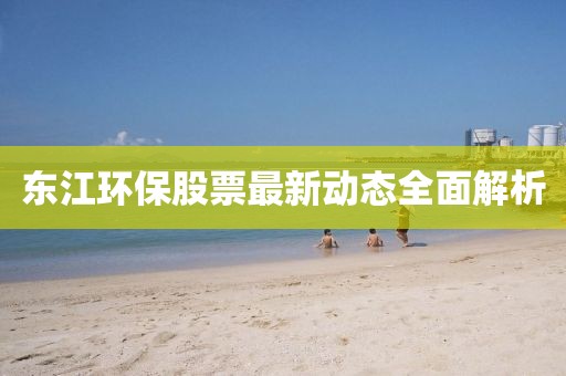 東江環(huán)保股票最新動(dòng)態(tài)全面解析