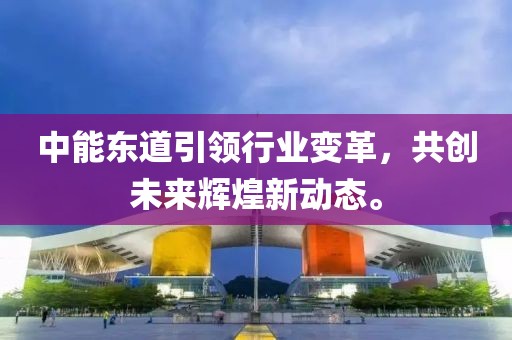 中能東道引領(lǐng)行業(yè)變革，共創(chuàng)未來輝煌新動(dòng)態(tài)。