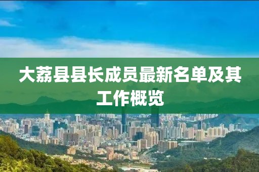 大荔縣縣長成員最新名單及其工作概覽