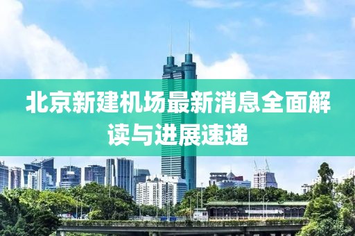 北京新建機(jī)場(chǎng)最新消息全面解讀與進(jìn)展速遞