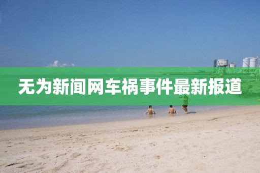 無為新聞網(wǎng)車禍?zhǔn)录钚聢?bào)道