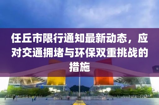 任丘市限行通知最新動(dòng)態(tài)，應(yīng)對(duì)交通擁堵與環(huán)保雙重挑戰(zhàn)的措施