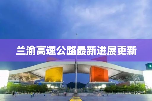 蘭渝高速公路最新進展更新