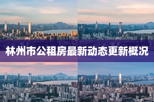 林州市公租房最新動態(tài)更新概況
