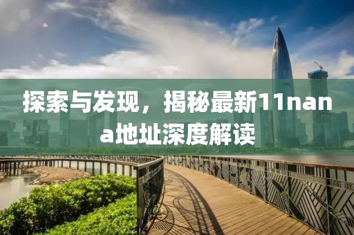 探索與發(fā)現(xiàn)，揭秘最新11nana地址深度解讀