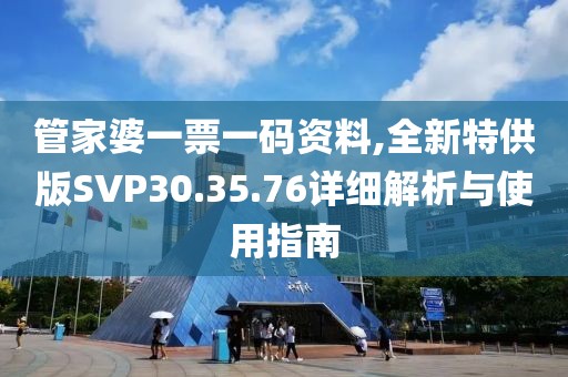 管家婆一票一碼資料,全新特供版SVP30.35.76詳細(xì)解析與使用指南