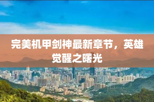完美機甲劍神最新章節(jié)，英雄覺醒之曙光