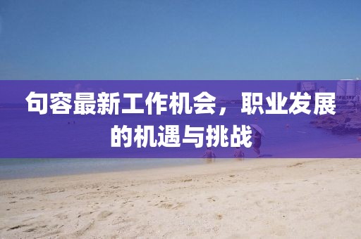 句容最新工作機會，職業(yè)發(fā)展的機遇與挑戰(zhàn)