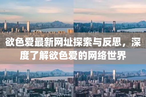 欲色愛最新網(wǎng)址探索與反思，深度了解欲色愛的網(wǎng)絡(luò)世界