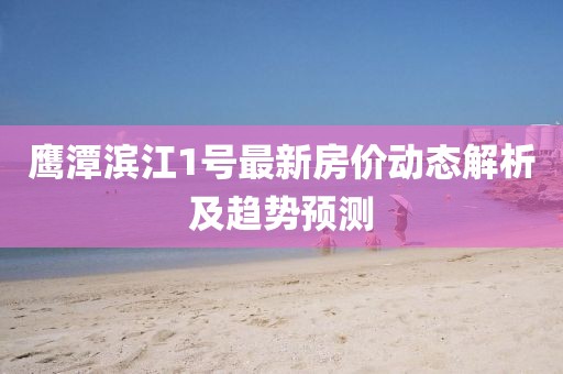 鷹潭濱江1號(hào)最新房?jī)r(jià)動(dòng)態(tài)解析及趨勢(shì)預(yù)測(cè)