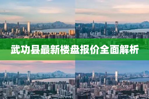 武功縣最新樓盤報價全面解析