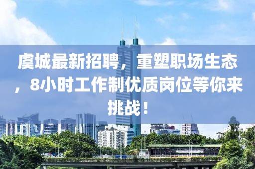 虞城最新招聘，重塑職場(chǎng)生態(tài)，8小時(shí)工作制優(yōu)質(zhì)崗位等你來(lái)挑戰(zhàn)！