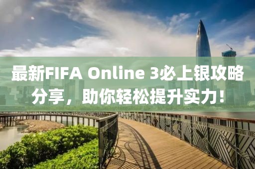 最新FIFA Online 3必上銀攻略分享，助你輕松提升實(shí)力！