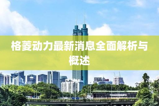 格菱動(dòng)力最新消息全面解析與概述