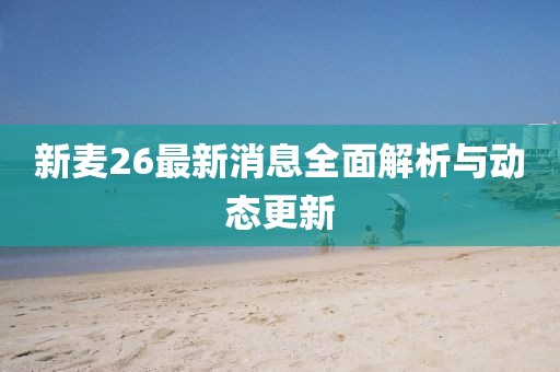 新麥26最新消息全面解析與動態(tài)更新