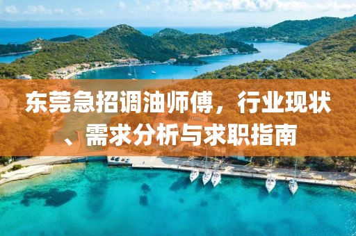 東莞急招調(diào)油師傅，行業(yè)現(xiàn)狀、需求分析與求職指南