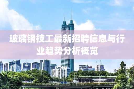 玻璃鋼技工最新招聘信息與行業(yè)趨勢(shì)分析概覽