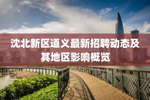 沈北新區(qū)道義最新招聘動(dòng)態(tài)及其地區(qū)影響概覽