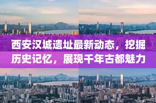 西安漢城遺址最新動態(tài)，挖掘歷史記憶，展現(xiàn)千年古都魅力