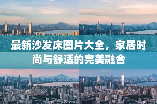 最新沙發(fā)床圖片大全，家居時(shí)尚與舒適的完美融合