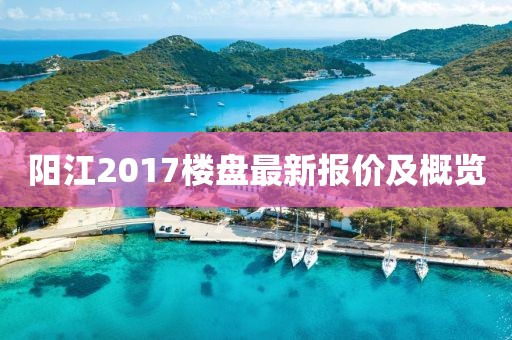 陽江2017樓盤最新報(bào)價(jià)及概覽