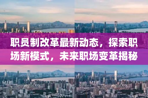 職員制改革最新動(dòng)態(tài)，探索職場(chǎng)新模式，未來(lái)職場(chǎng)變革揭秘